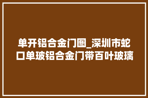 单开铝合金门图_深圳市蛇口单玻铝合金门带百叶玻璃隔断案例分析
