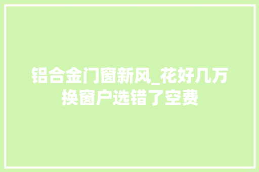 铝合金门窗新风_花好几万换窗户选错了空费