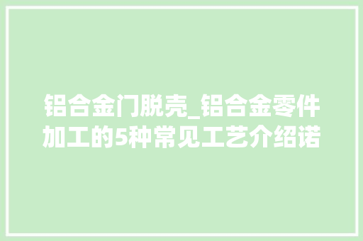 铝合金门脱壳_铝合金零件加工的5种常见工艺介绍诺铂智造