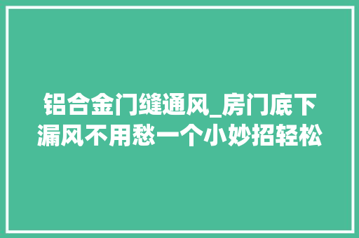 铝合金门缝通风_房门底下漏风不用愁一个小妙招轻松解决烦恼回家试试