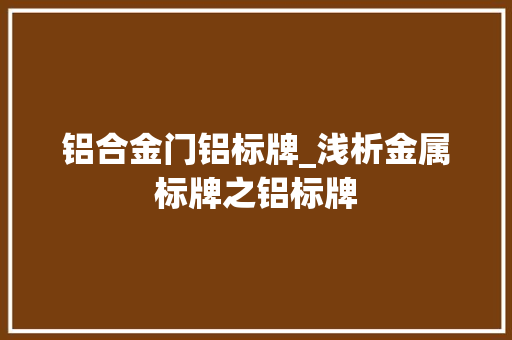铝合金门铝标牌_浅析金属标牌之铝标牌
