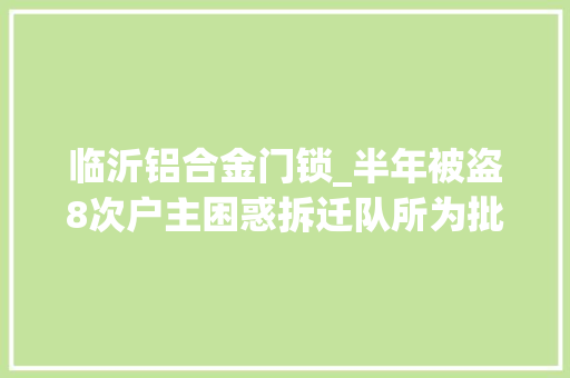 临沂铝合金门锁_半年被盗8次户主困惑拆迁队所为批示部无任何关系户主已报警