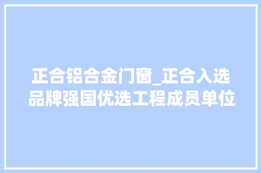 正合铝合金门窗_正合入选品牌强国优选工程成员单位 折叠门