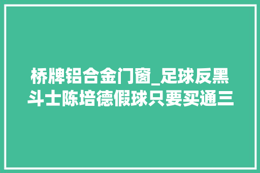桥牌铝合金门窗_足球反黑斗士陈培德假球只要买通三小我