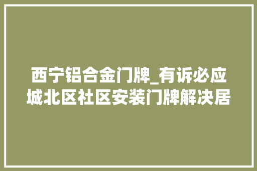 西宁铝合金门牌_有诉必应城北区社区安装门牌解决居平易近小烦恼 折叠门