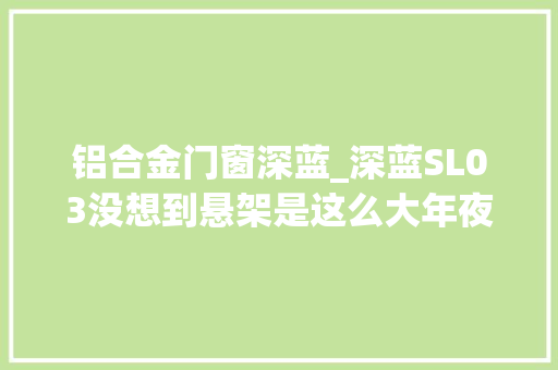 铝合金门窗深蓝_深蓝SL03没想到悬架是这么大年夜块儿的铝合金 防火门