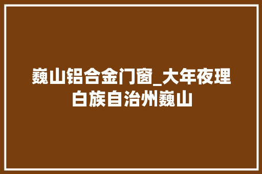 巍山铝合金门窗_大年夜理白族自治州巍山