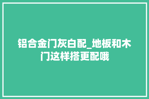 铝合金门灰白配_地板和木门这样搭更配哦 滑动门
