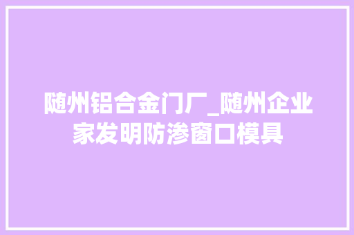 随州铝合金门厂_随州企业家发明防渗窗口模具