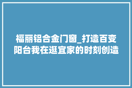 福丽铝合金门窗_打造百变阳台我在逛宜家的时刻创造了这20件实用的阳台好物