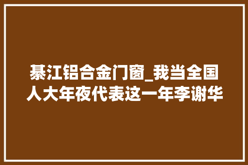 綦江铝合金门窗_我当全国人大年夜代表这一年李谢华加大年夜再生铝运用让有色金属更绿色