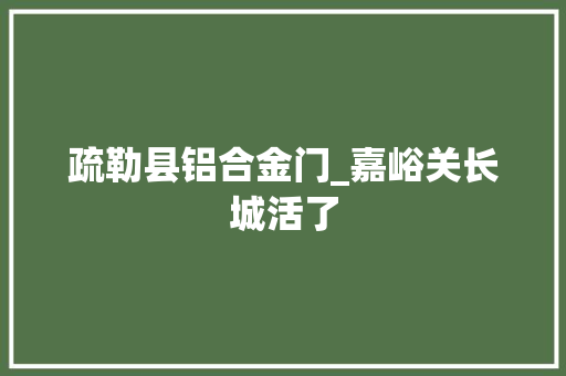 疏勒县铝合金门_嘉峪关长城活了