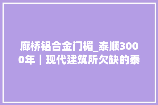 廊桥铝合金门楣_泰顺3000年｜现代建筑所欠缺的泰顺廊桥也许能给现在的建筑师们一些启示