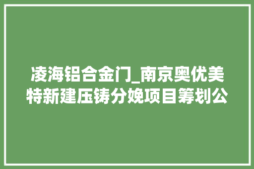 凌海铝合金门_南京奥优美特新建压铸分娩项目筹划公示