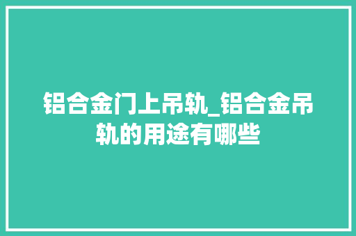 铝合金门上吊轨_铝合金吊轨的用途有哪些