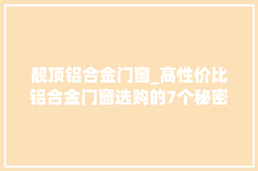 靓顶铝合金门窗_高性价比铝合金门窗选购的7个秘密