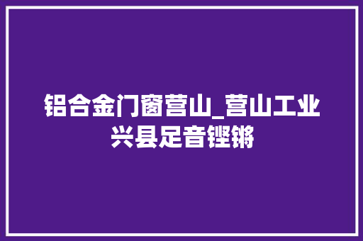 铝合金门窗营山_营山工业兴县足音铿锵