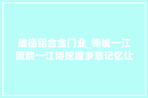建德铝合金门业_梅城一江流韵一江诗挖掘乡愁记忆让千年古府更生 滑动门