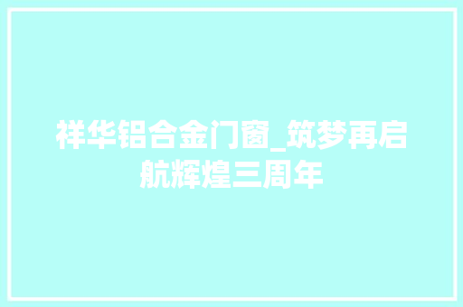 祥华铝合金门窗_筑梦再启航辉煌三周年 塑钢门