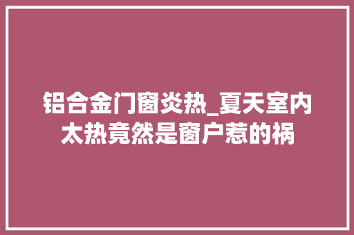 铝合金门窗炎热_夏天室内太热竟然是窗户惹的祸