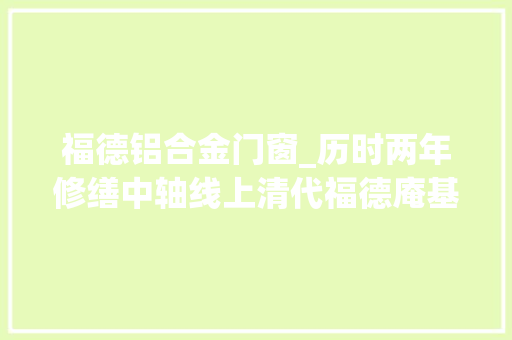 福德铝合金门窗_历时两年修缮中轴线上清代福德庵基本恢回复复兴来面貌