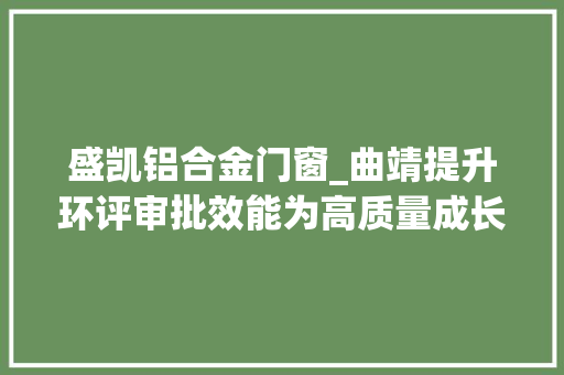 盛凯铝合金门窗_曲靖提升环评审批效能为高质量成长赋能