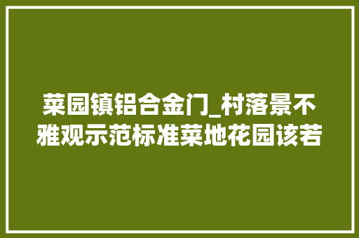 菜园镇铝合金门_村落景不雅观示范标准菜地花园该若何设计