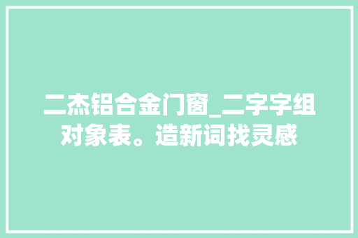 二杰铝合金门窗_二字字组对象表。造新词找灵感