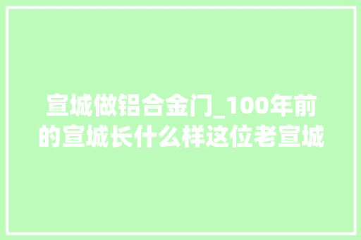 宣城做铝合金门_100年前的宣城长什么样这位老宣城自己着手重现 滑动门