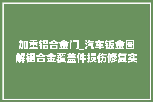 加重铝合金门_汽车钣金图解铝合金覆盖件损伤修复实例