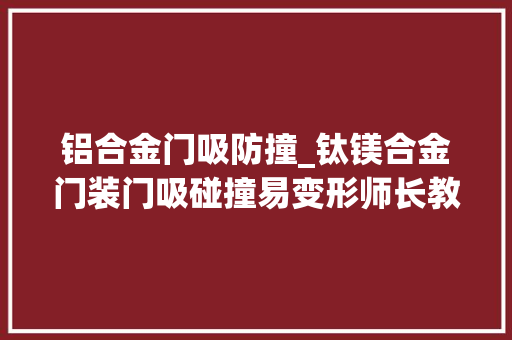 铝合金门吸防撞_钛镁合金门装门吸碰撞易变形师长教师傅说这样可以解决 滑动门