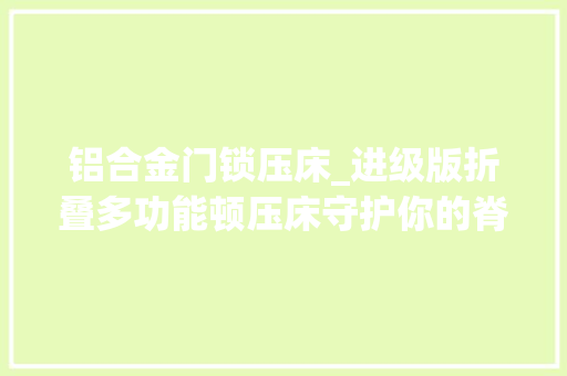 铝合金门锁压床_进级版折叠多功能顿压床守护你的脊椎健康