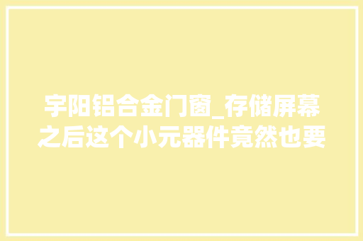 宇阳铝合金门窗_存储屏幕之后这个小元器件竟然也要涨价