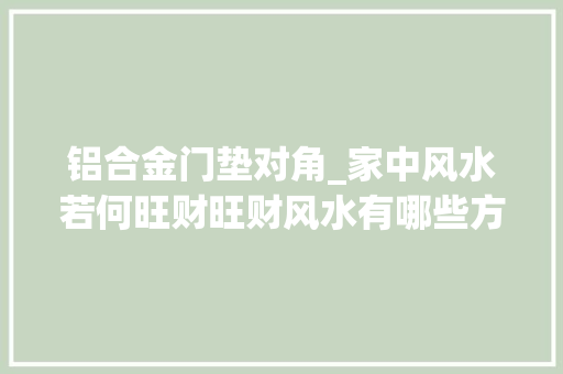 铝合金门垫对角_家中风水若何旺财旺财风水有哪些方法