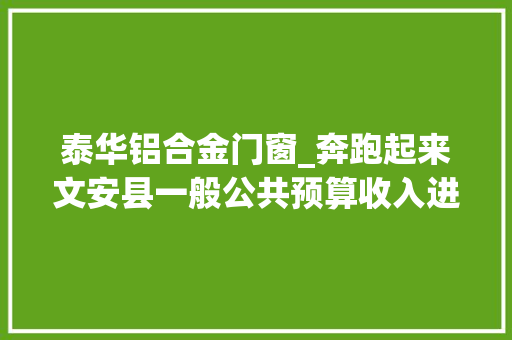 泰华铝合金门窗_奔跑起来文安县一般公共预算收入进度全市排名第一