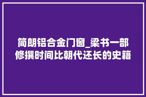 简朗铝合金门窗_梁书一部修撰时间比朝代还长的史籍经历了什么