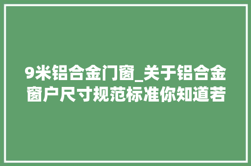 9米铝合金门窗_关于铝合金窗户尺寸规范标准你知道若干