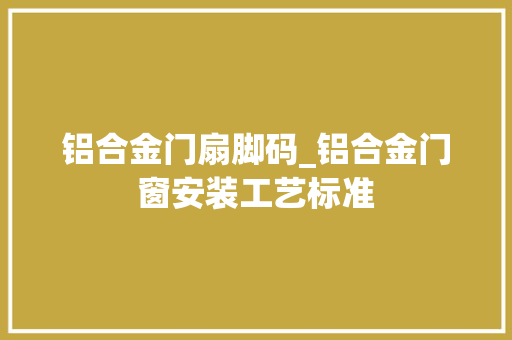 铝合金门扇脚码_铝合金门窗安装工艺标准