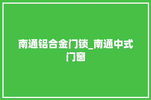 南通铝合金门锁_南通中式门窗