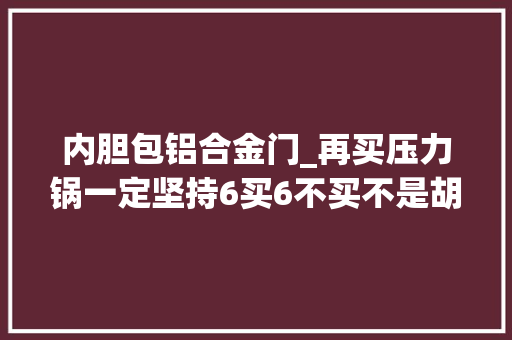 内胆包铝合金门_再买压力锅一定坚持6买6不买不是胡说八道而是经验总结 滑动门