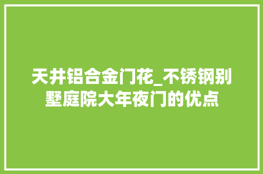 天井铝合金门花_不锈钢别墅庭院大年夜门的优点