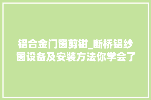 铝合金门窗剪钳_断桥铝纱窗设备及安装方法你学会了吗