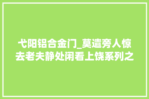 弋阳铝合金门_莫遣旁人惊去老夫静处闲看上饶系列之七弋阳湖塘 塑钢门