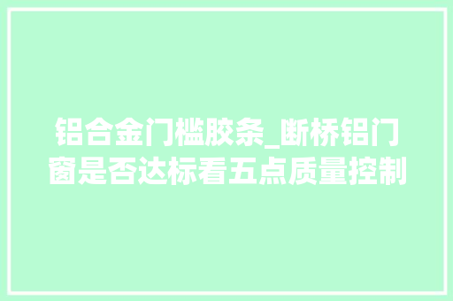 铝合金门槛胶条_断桥铝门窗是否达标看五点质量控制标准