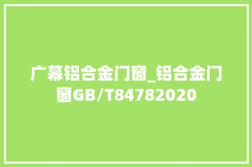 广幕铝合金门窗_铝合金门窗GB/T84782020
