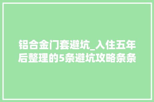 铝合金门套避坑_入住五年后整理的5条避坑攻略条条直击现代装修痛点