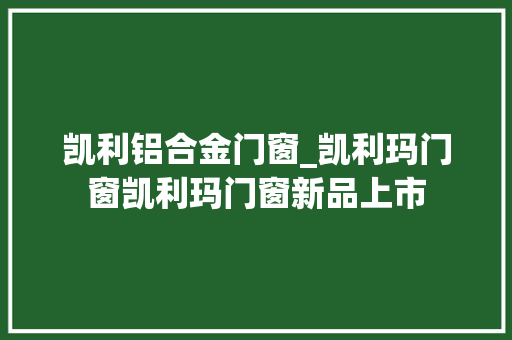 凯利铝合金门窗_凯利玛门窗凯利玛门窗新品上市