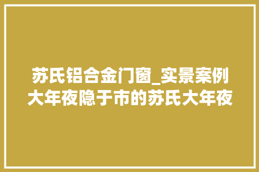苏氏铝合金门窗_实景案例大年夜隐于市的苏氏大年夜宅 塑钢门