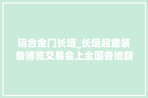铝合金门长垣_长垣起重装备博览交易会上全国各地葫芦一较高下