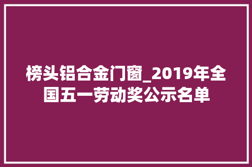 榜头铝合金门窗_2019年全国五一劳动奖公示名单